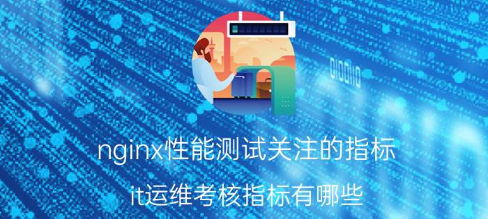 nginx性能测试关注的指标 it运维考核指标有哪些？